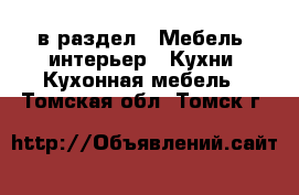  в раздел : Мебель, интерьер » Кухни. Кухонная мебель . Томская обл.,Томск г.